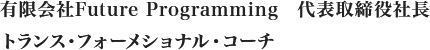 有限会社Future Programming　代表取締役社長 トランス・フォーメショナル・コーチ