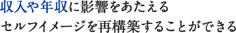 収入や年収に影響をあたえるセルフイメージを再構築することができる