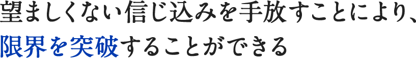 望ましくない信じ込みを手放すことにより、限界を突破することができる