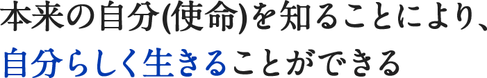 本来の自分(使命)を知ることにより、自分らしく生きることができる