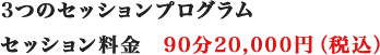 3つのセッションプログラム セッション料金　90分20,000円（税込）